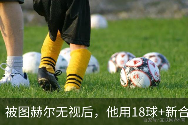 被图赫尔无视后，他用18球+新合同回应，这次该轮到他了